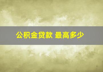 公积金贷款 最高多少